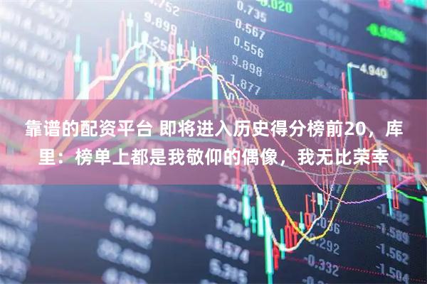 靠谱的配资平台 即将进入历史得分榜前20，库里：榜单上都是我敬仰的偶像，我无比荣幸